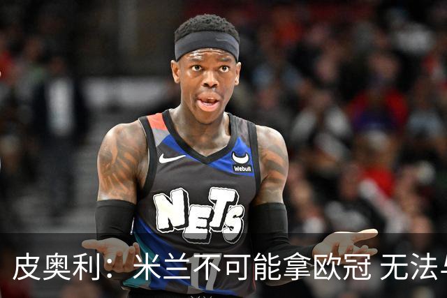 皮奥利：米兰不可能拿欧冠 无法与利物浦曼城竞争