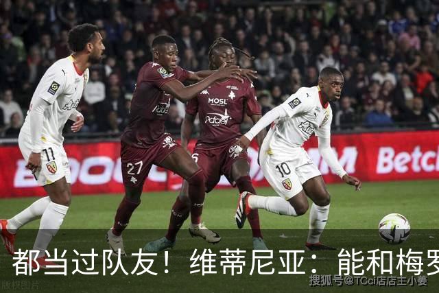 都当过队友！维蒂尼亚：能和梅罗两位历史最佳并肩作战是莫大荣幸