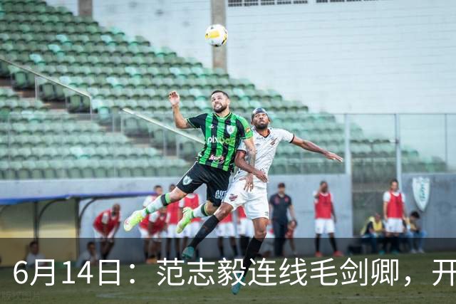 6月14日：范志毅连线毛剑卿，开口就是两句话：中国足球缺个带头人